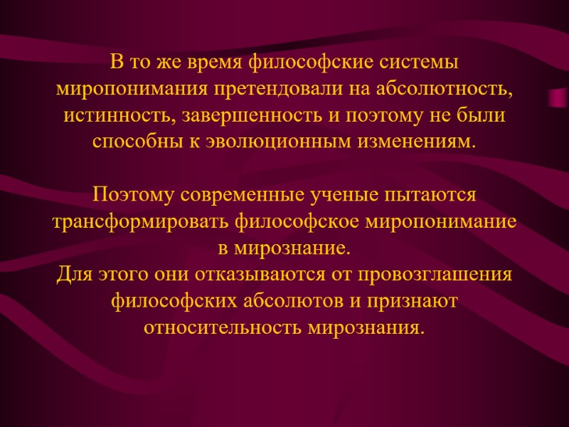 В то же время философские системы миропонимания претендовали на абсолютность, истинность, завершенность и поэтому
